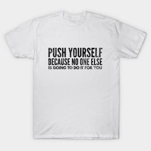 Push Yourself Because No One Else Is Going To Do It For You - Motivational Words T-Shirt